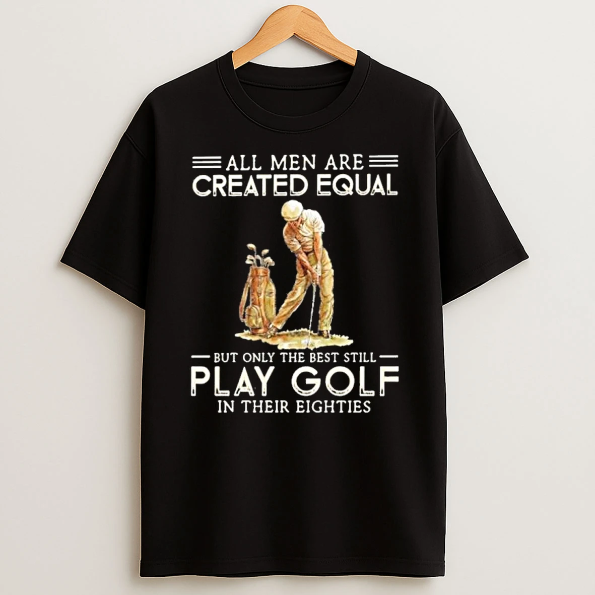 All Men Are Created Equal Only The Best Still Play Golf Eighties Shirts