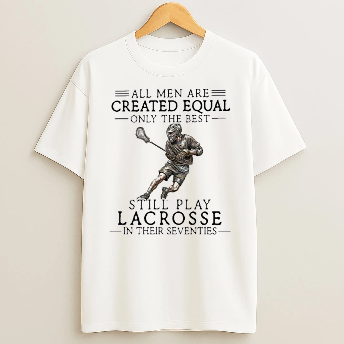 All Men Are Created Equal Only The Best Still Play Lacrosse In Their Seventies Shirts