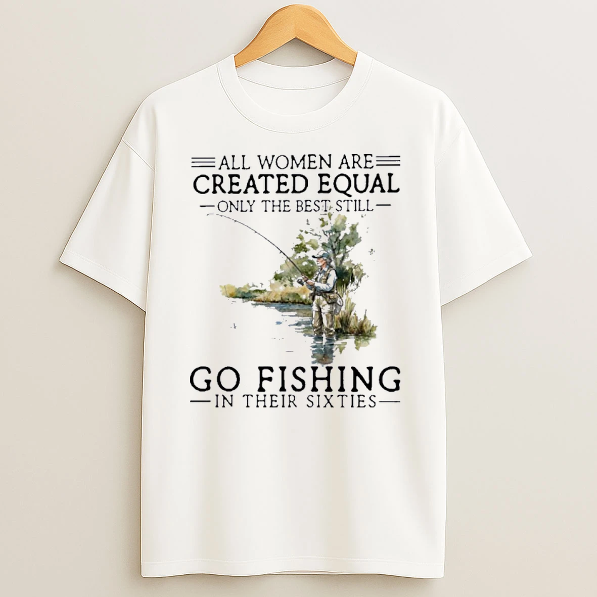 All Women Are Created Equal Only The Best Still Go Fishing In Their Sixties Shirts
