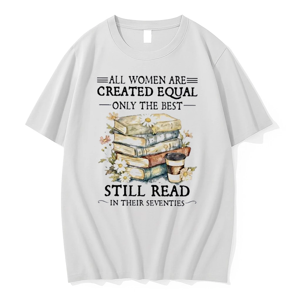 All Women Are Created Equal Only The Best Still Read In Their Seventies Shirts