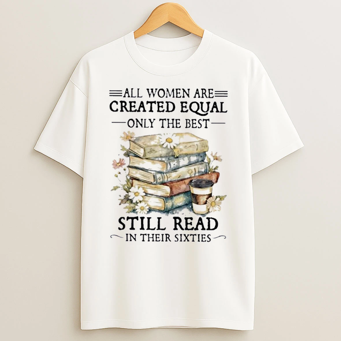 All Women Are Created Equal Only The Best Still Read In Their Sixties Shirts