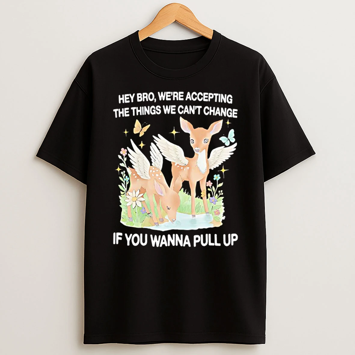 Angel Deer Hey Bro Were Accepting The Things We Cant Change If You Wanna Pull Up Shirts