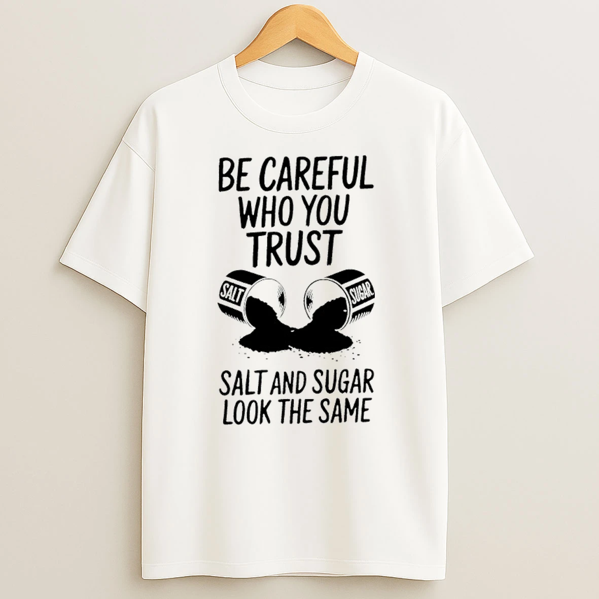 Be Careful Who You Trust Salt And Sugar Look The Same Shirts