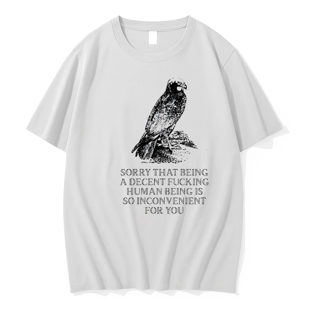 Bird Sorry That Being A Decent Fucking Human Being Is So Inconvenient For You Shirts