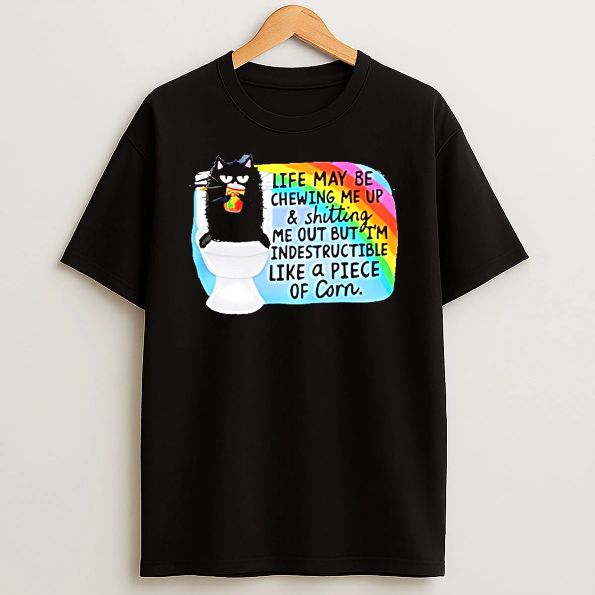 Black Cat Life Way Be Chewing Me Up And Shitting Me Out But Im Indestructible Like A Piece Of Corn Shirts