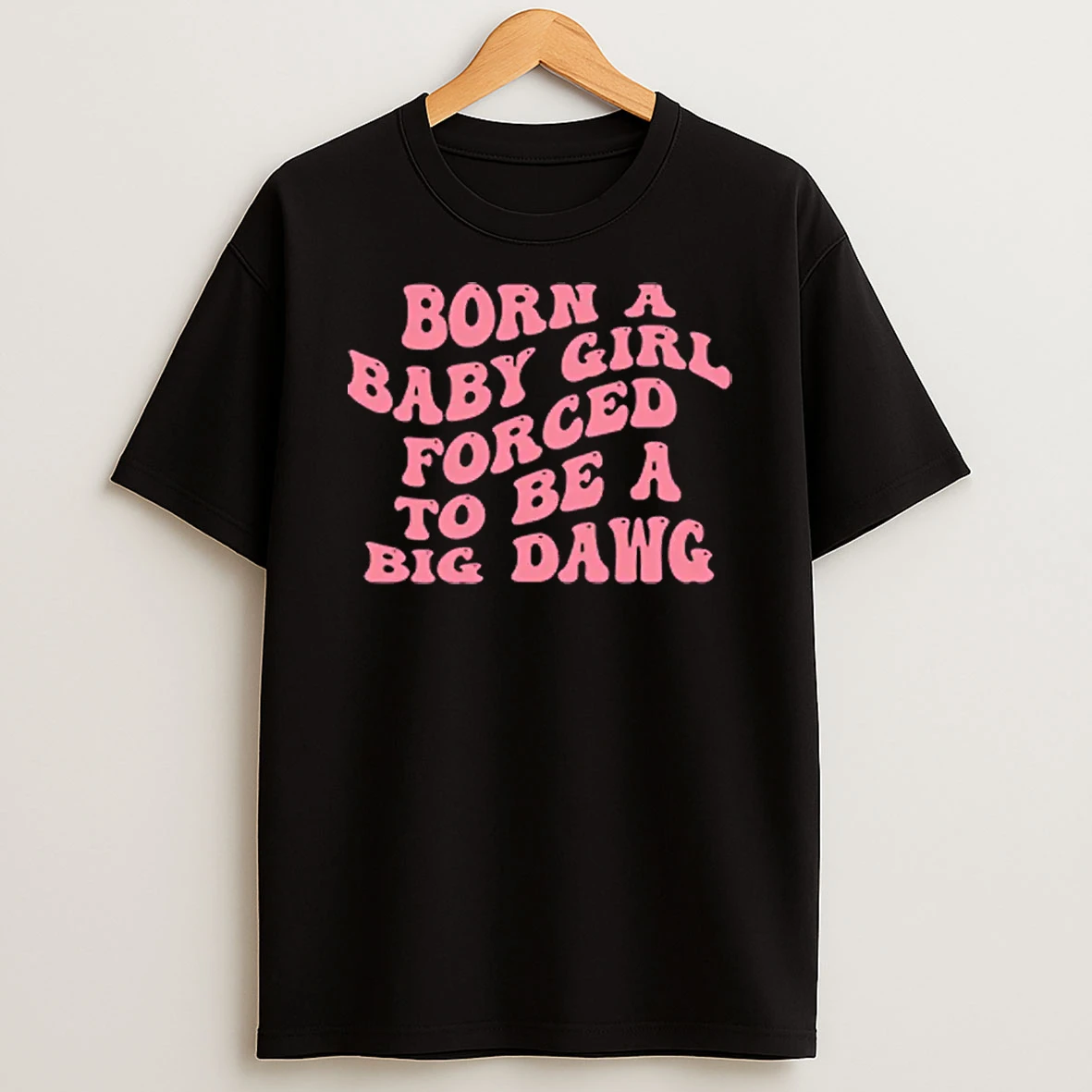 Born A Baby Girl Forced To Be A Big Dawg Shirts