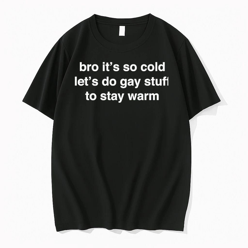 Bro Its So Cold Lets Do Gay Stuff To Stay Warm Shirts