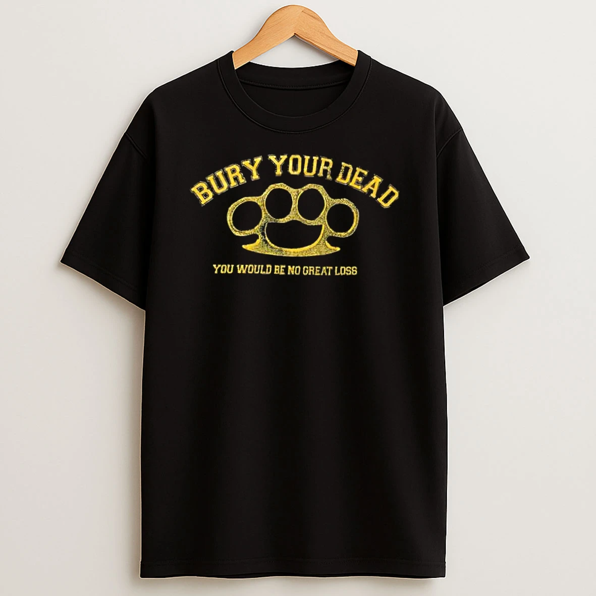 Bury Your Dead You Would Be No Great Loss Shirts