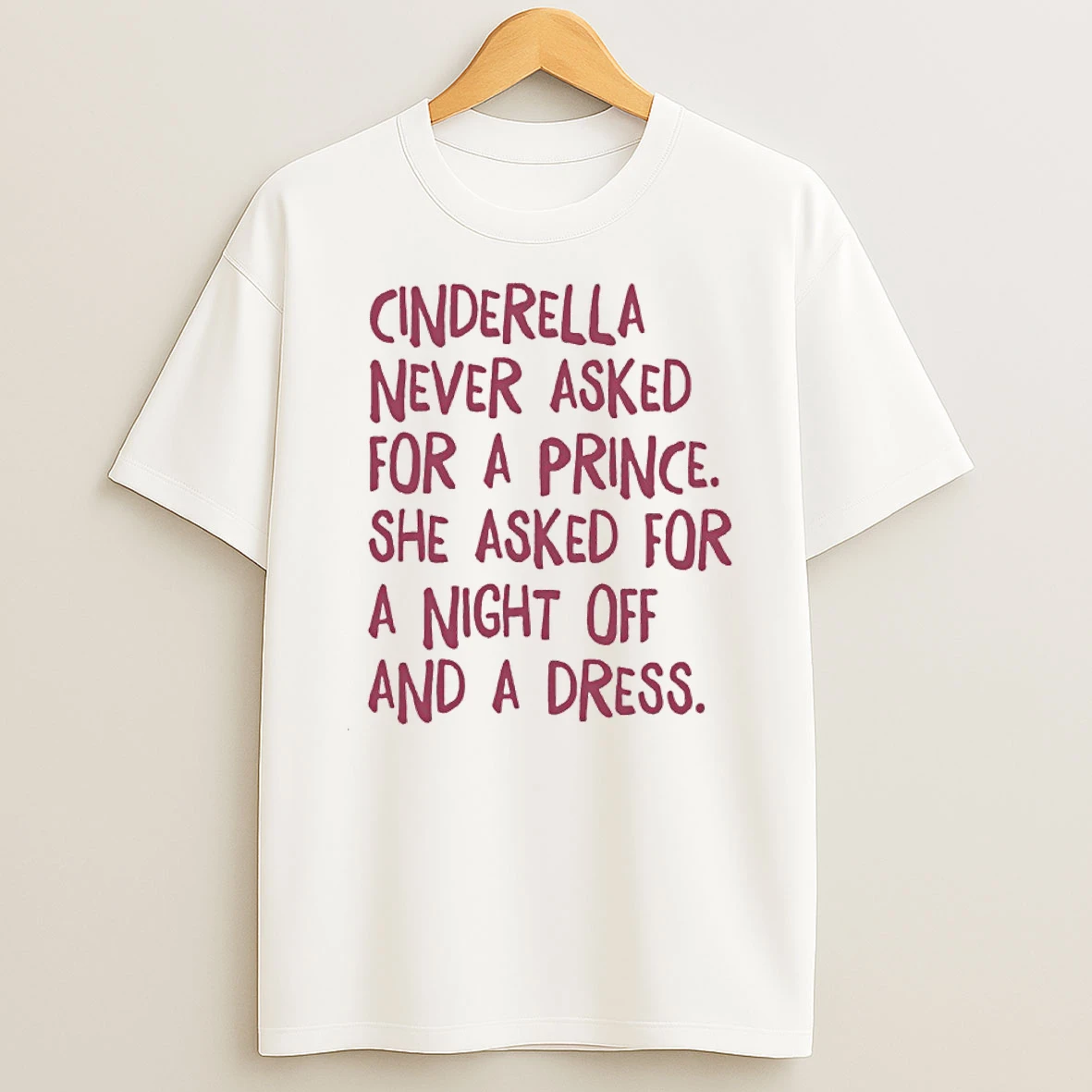 Cinderella Never Asked For A Prince She Asked For A Night Off And A Dress Shirts