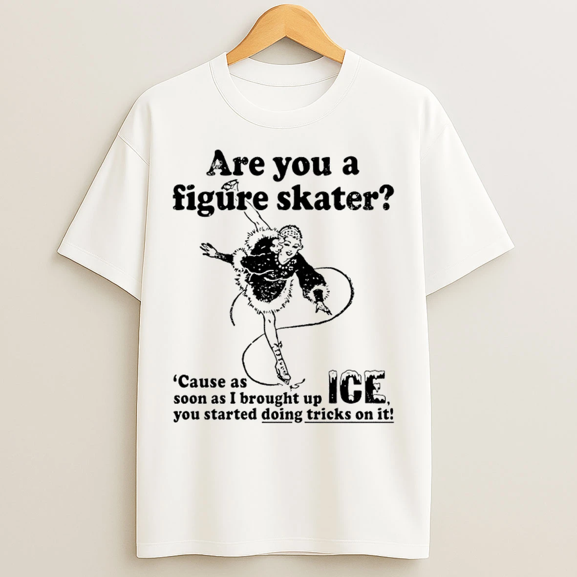 Classic Are You A Figure Skater Cause As Soon As I Brought Up Ice You Started Bouncing On It T Shirts