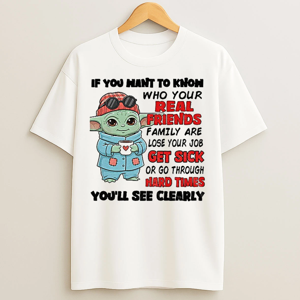 Classic Baby Yoda If You Want To Know Who Your Real Friends Family Are Lose Your Job Get Sick Or Go Through Hard Times T Shirts
