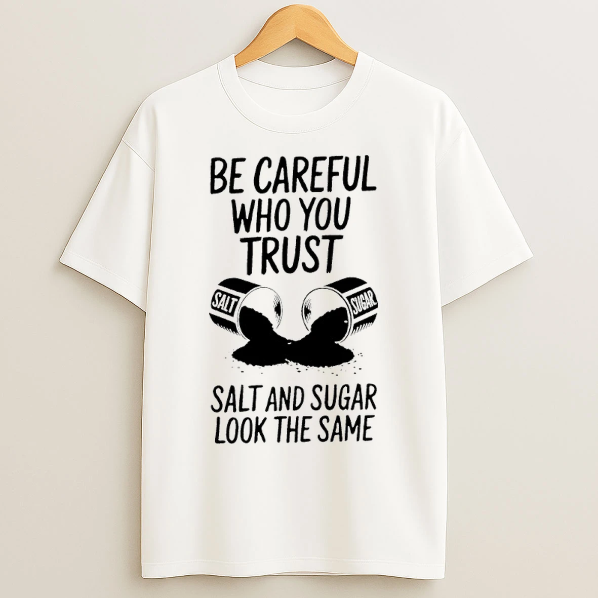 Classic Be Careful Who You Trust Salt And Sugar Look The Same T Shirts
