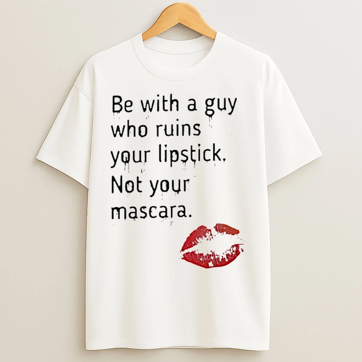 Classic Be With A Guy Who Ruins Your Lipstick Not Your Mascara T Shirts