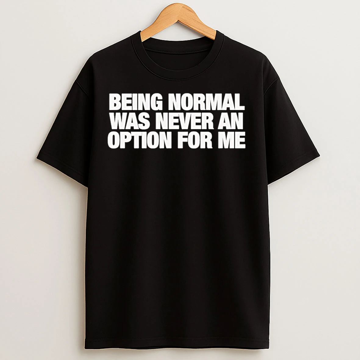 Classic Being Normal Was Never An Option For Me T Shirts