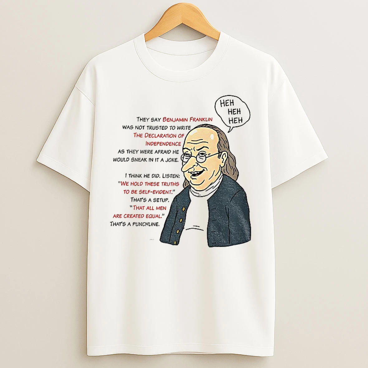 Classic Benjamin Franklin Heh Heh Heh They Say Benjamin Franklin Was Not Trusted To Write The Declaration T Shirts