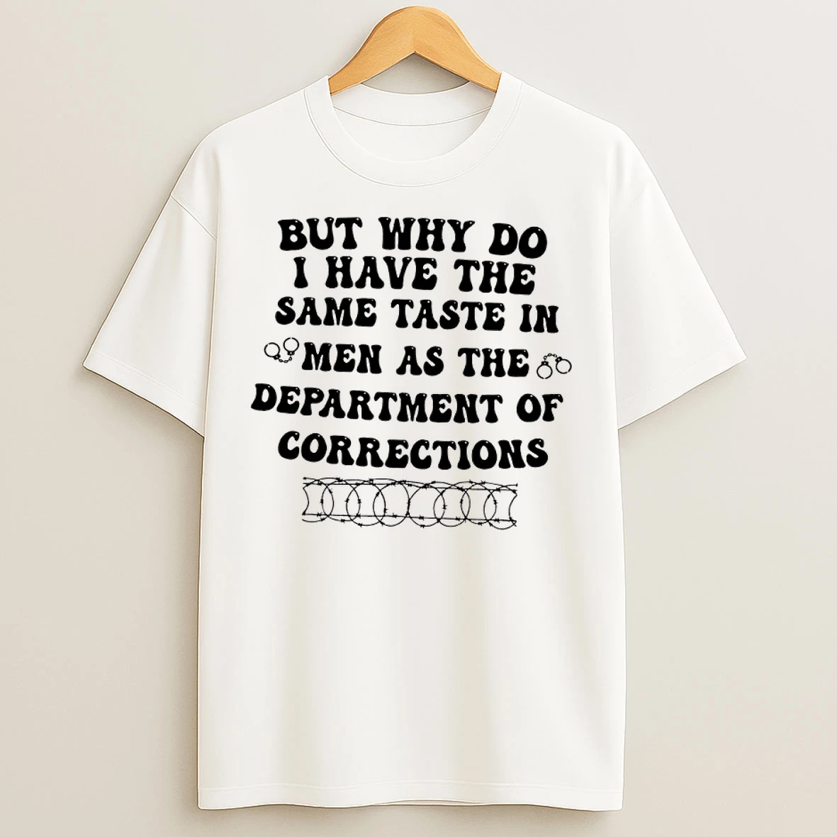 Classic But Why Do I Have The Same Taste In Men As The Department Of Corrections T Shirts