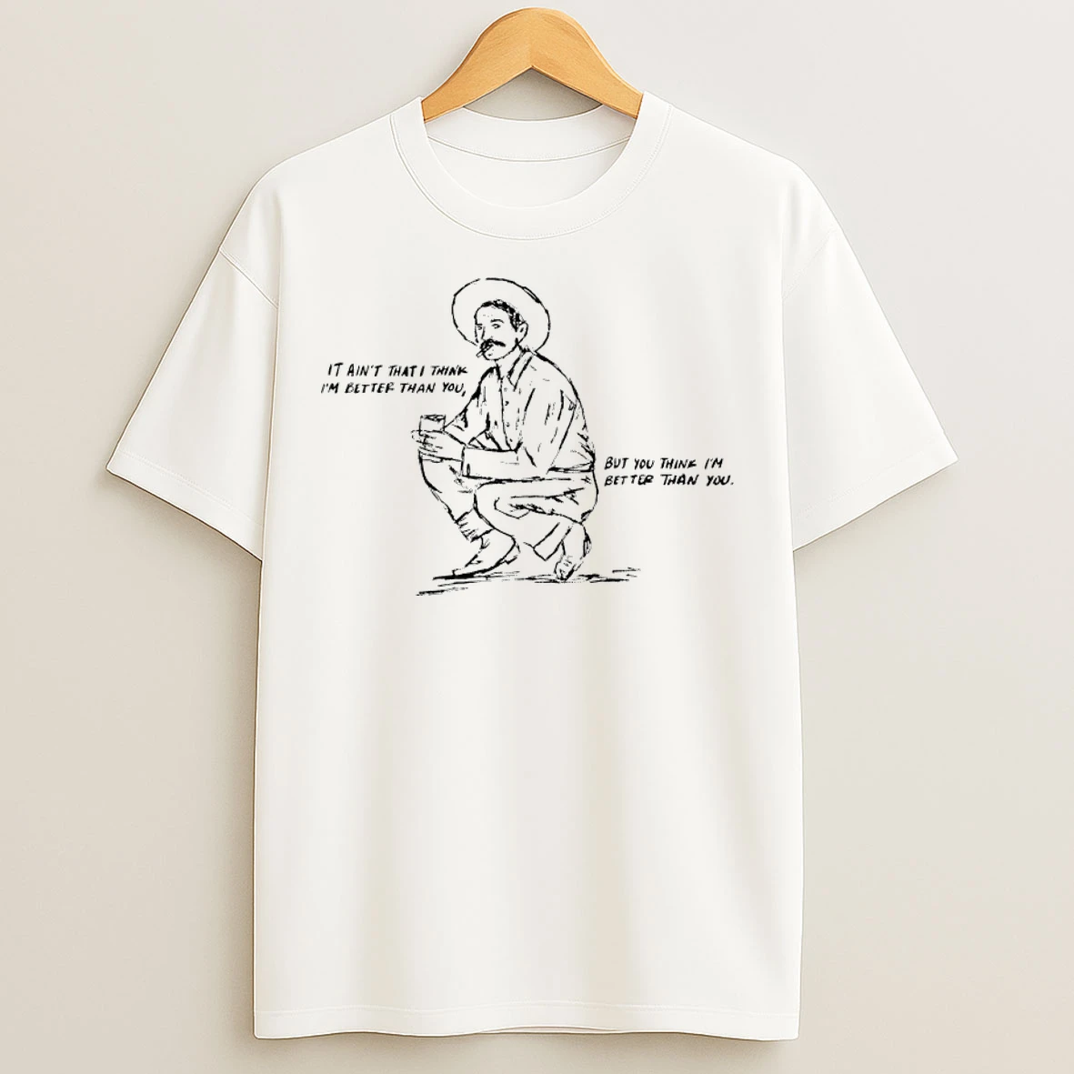 Classic Cowboy It Aint That I Think Im Better Than You But You Think Im Better Than You T Shirts