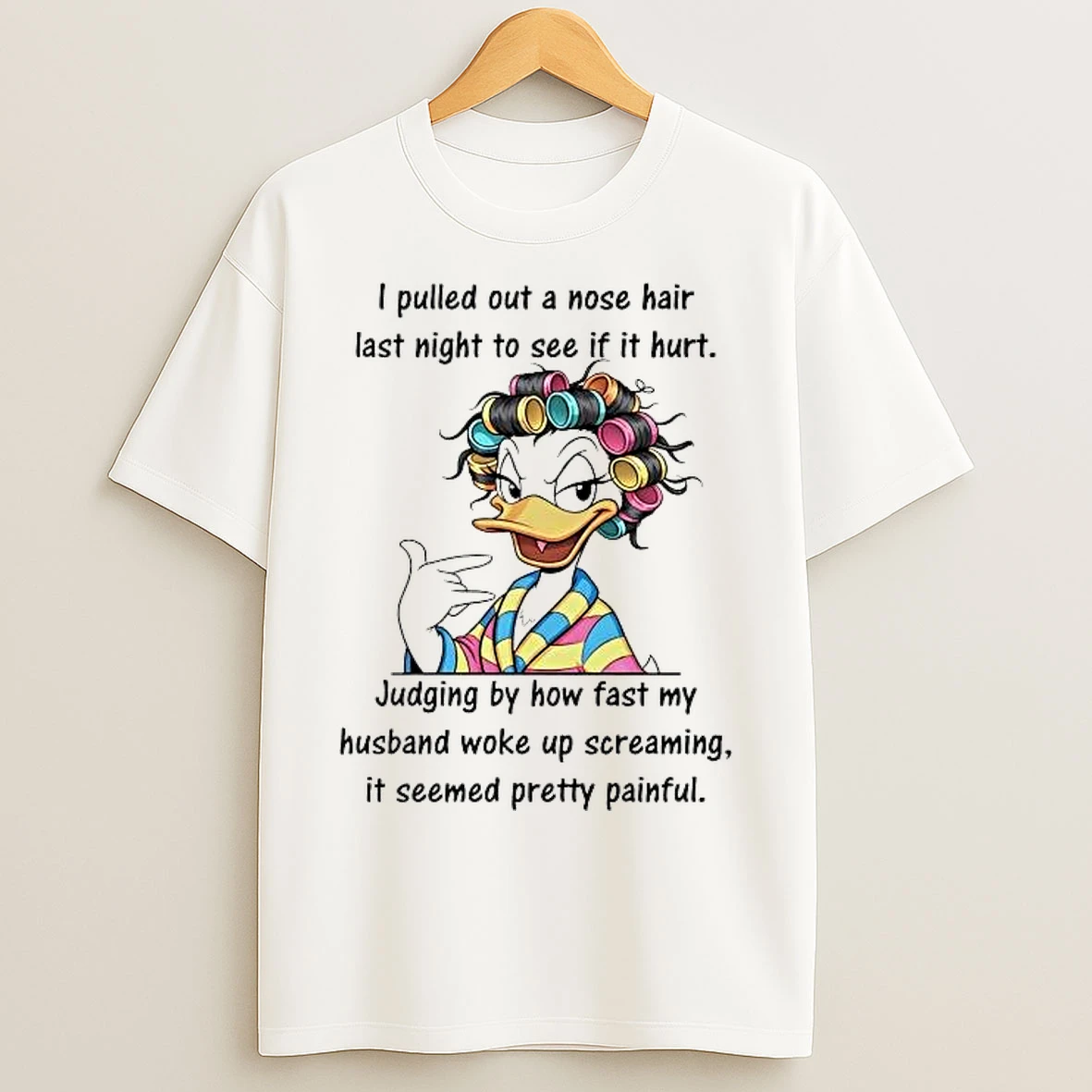 Classic Duck I Pulled Out A Nose Hair Last Night To See If It Hurt T Shirts