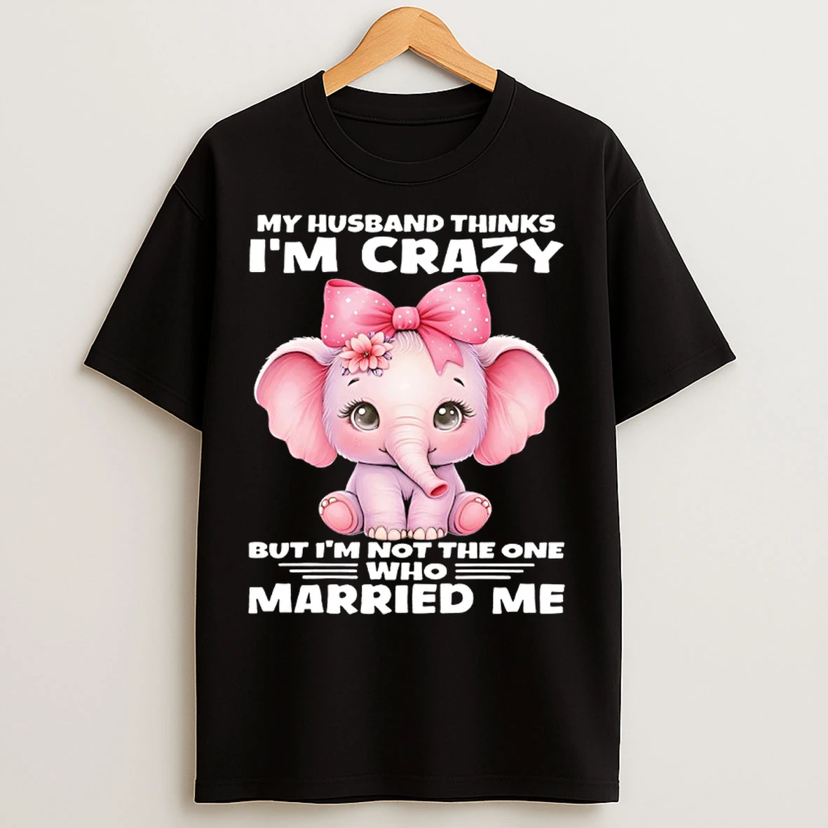 Classic Elephant My Husband Thinks Im Crazy But Im Not The One Who Married Me T Shirts