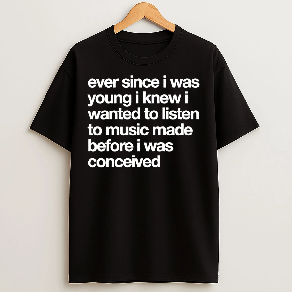 Classic Ever Since I Was Young I Knew I Wanted To Listen To Music Made Before I Was Conceived T Shirts