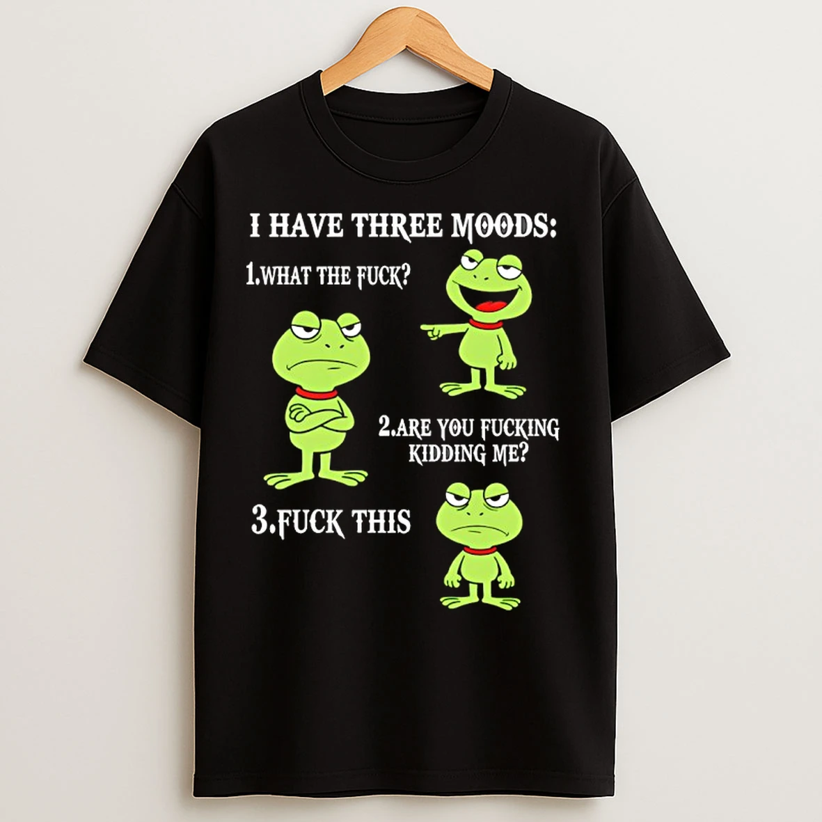Classic Frog I Have Three Moods What The Fuck Are You Fucking Kidding Me Fuck This T Shirts