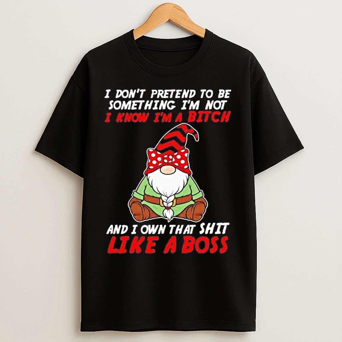 Classic Gnome I Dont Pretend To Be Something Im Not I Know Im A Bitch T Shirts