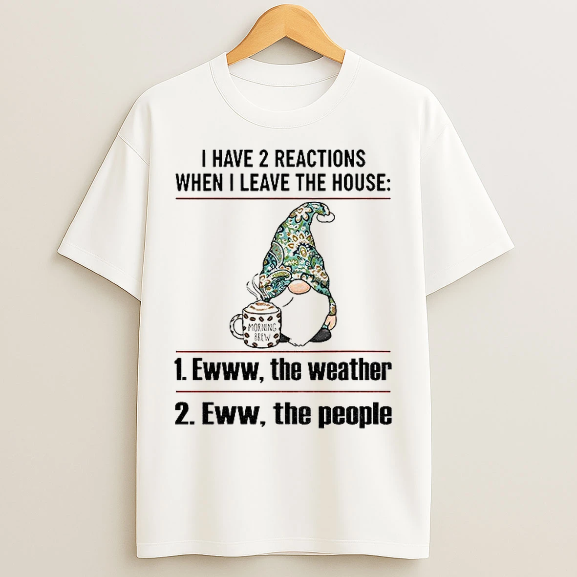 Classic Gnome I Have 2 Reactions When I Leave The House Ewww The Weather Eww The People T Shirts