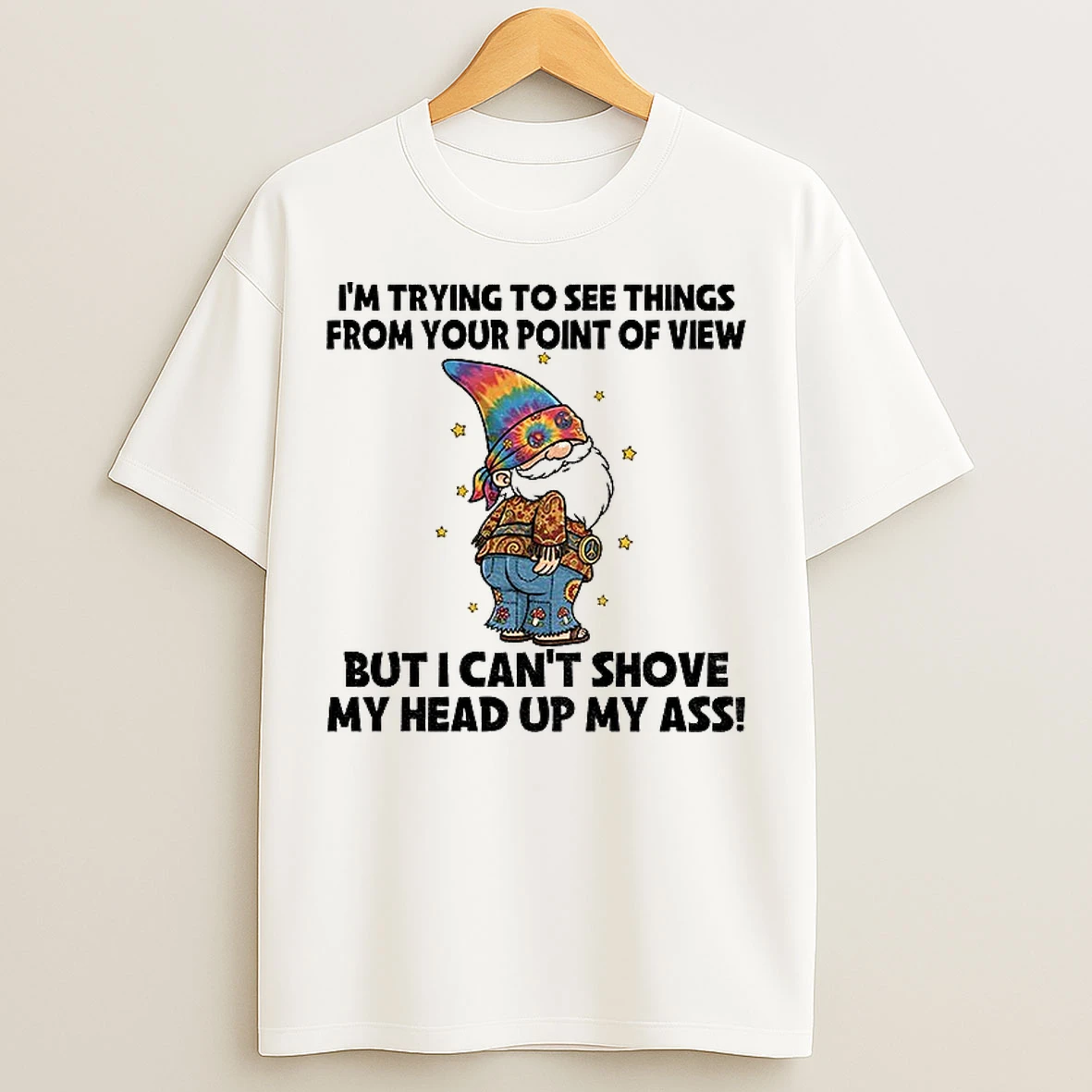 Classic Gnome Im Trying To See Things From Your Point Of View But I Cant Shove My Head Up My Ass T Shirts