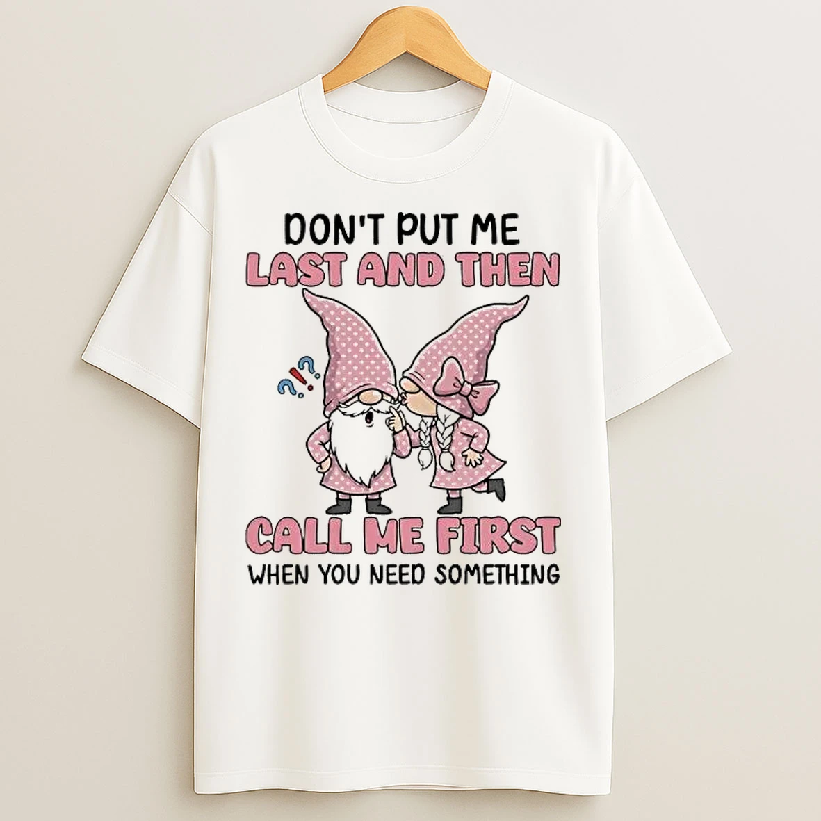 Classic Gnome Dont Put Me Last And Then Call Me First When You Need Something T Shirts