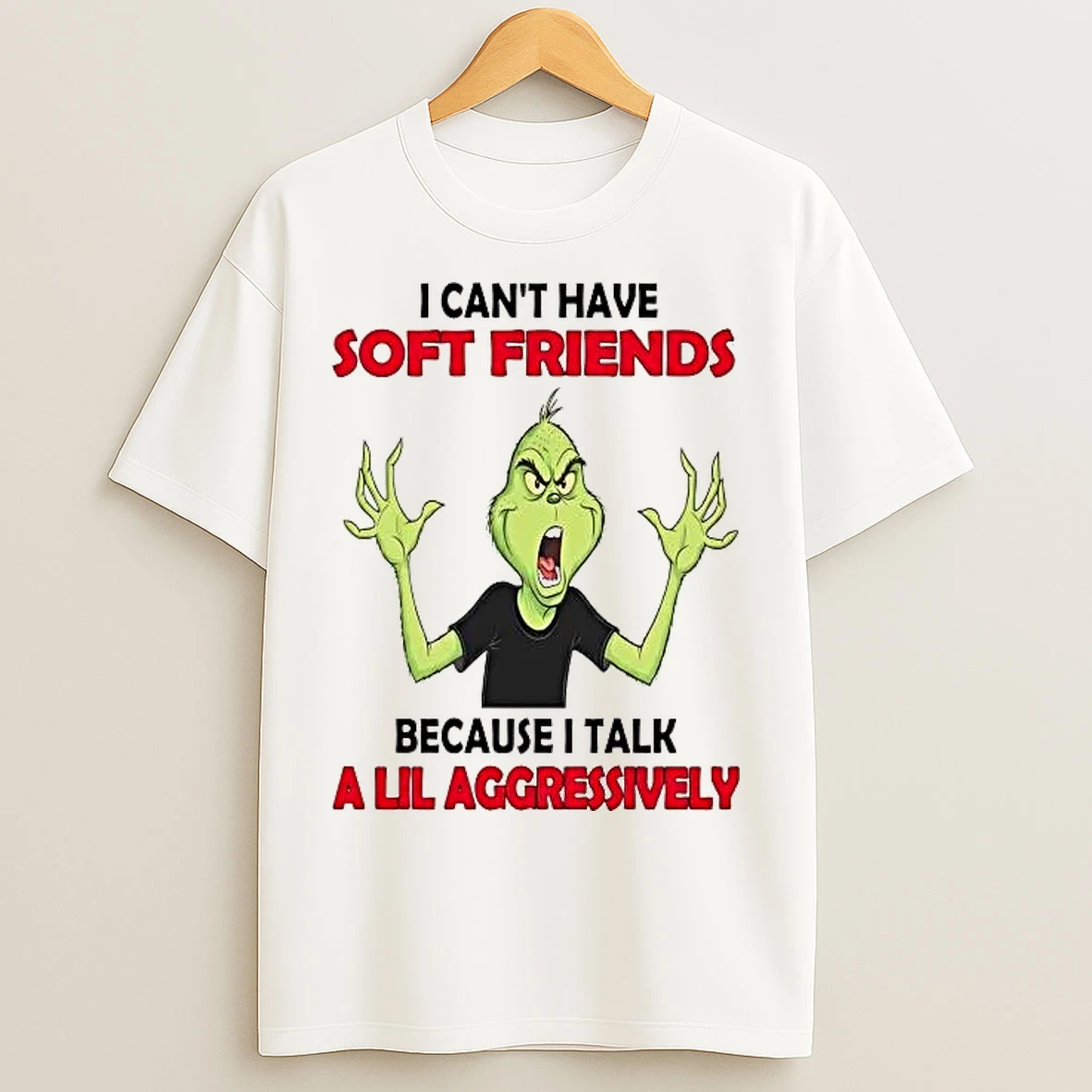 Classic Grinch I Cant Have Soft Friends Because I Talk A Lil Aggressively T Shirts