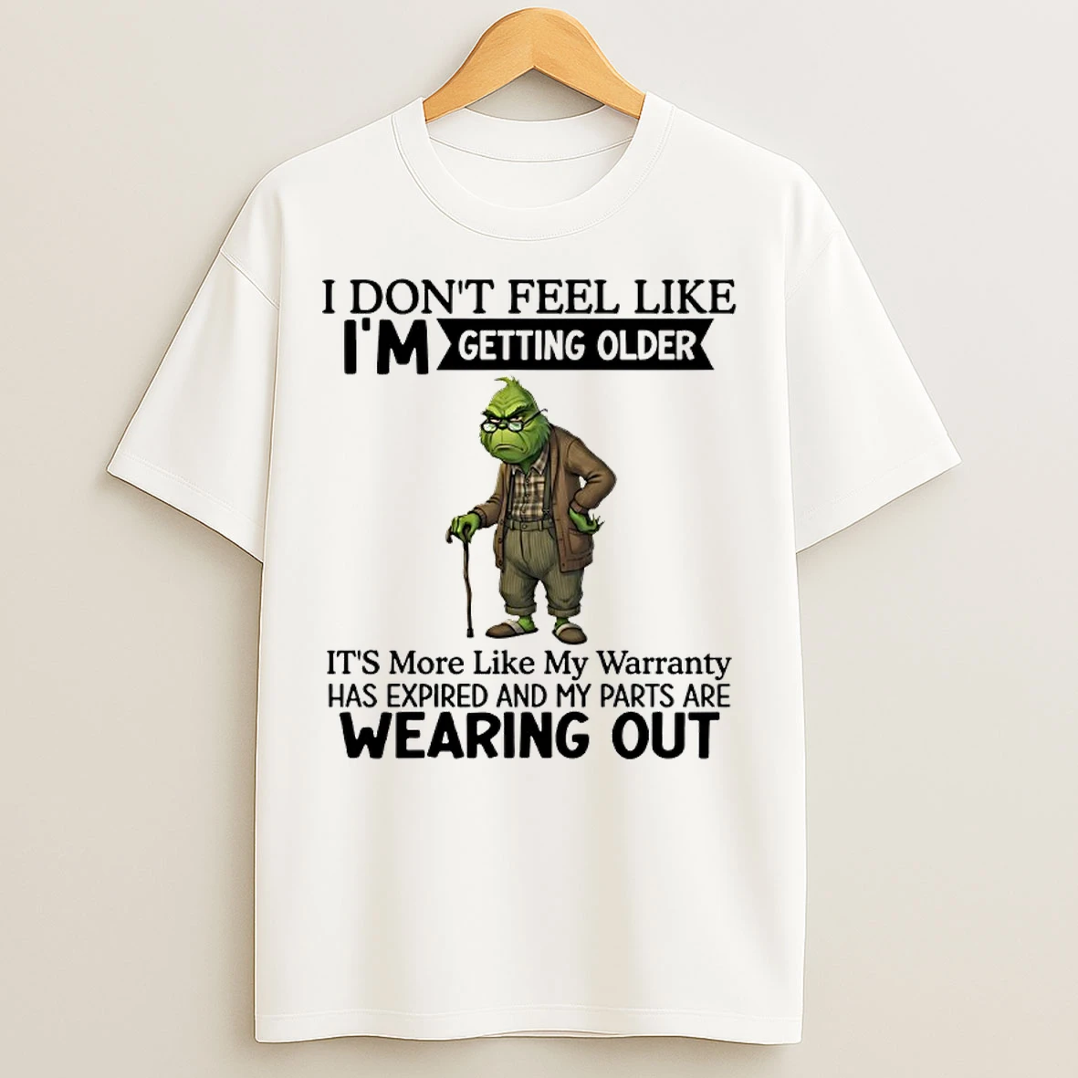 Classic Grinch I Dont Feel Like Im Getting Older Its More Like My Warranty Has Expired And My Parts Are Wearing Out T Shirts