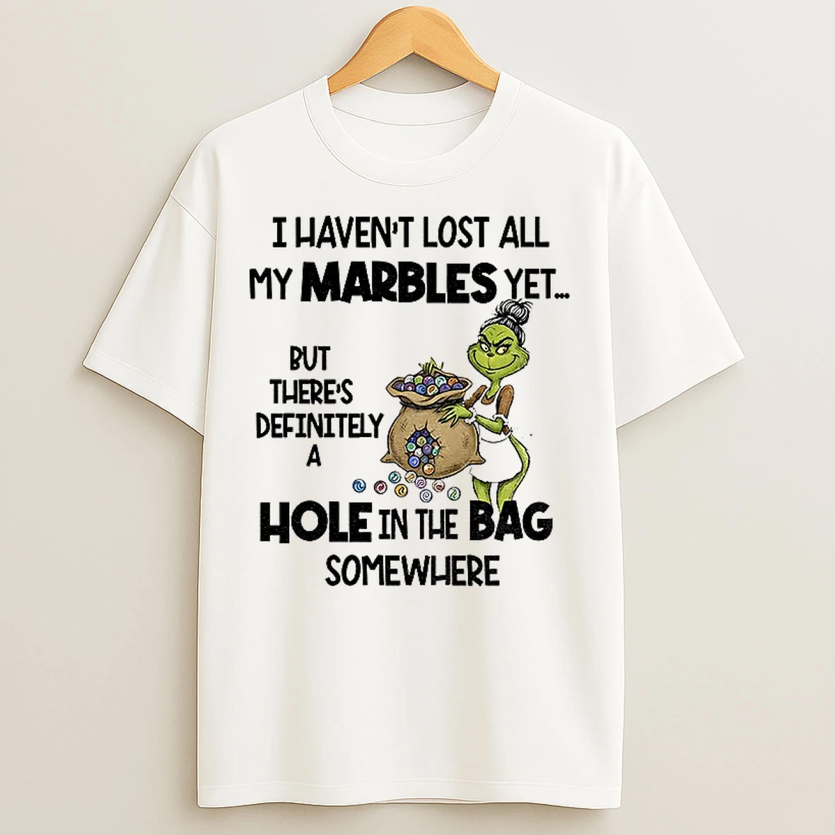 Classic Grinch I Havent Lost All My Marbles Yet But Theres Definitely A Hole In The Bag Somewhere T Shirts