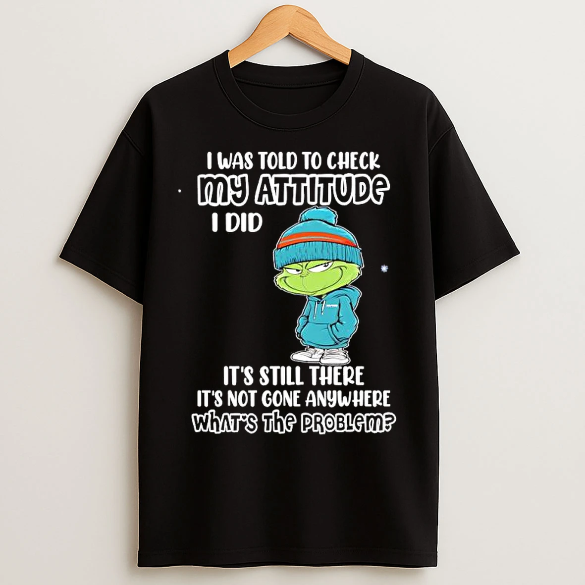Classic Grinch I Was Told To Check My Attitude I Did Its Still There Its Not Gone Anywhere Whats The Problem T Shirts