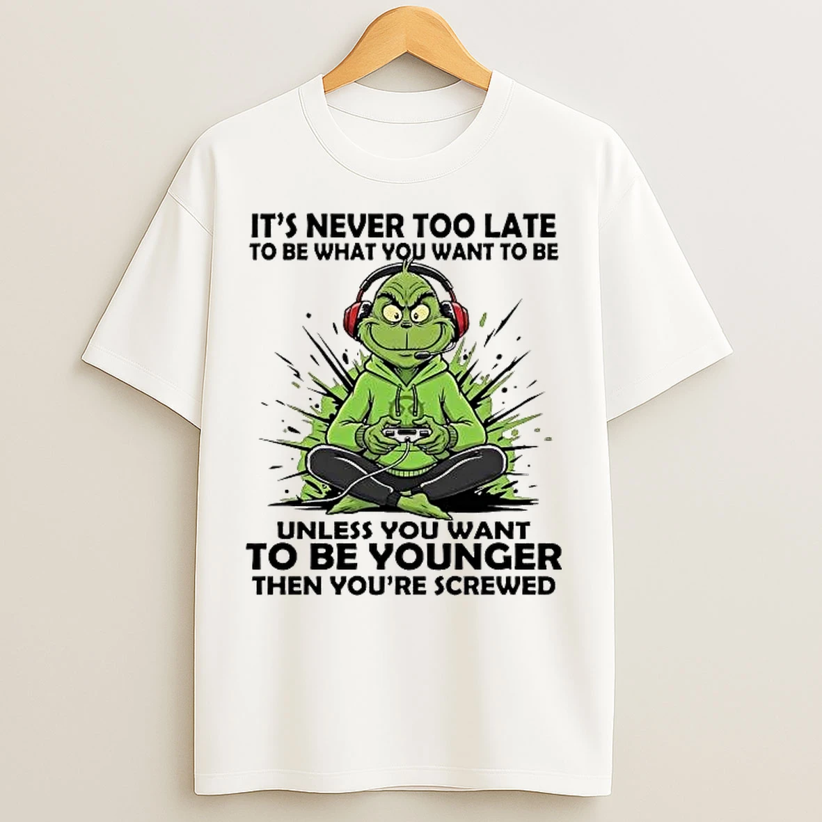 Classic Grinch Its Never Too Late To Be What You Want To Be T Shirts