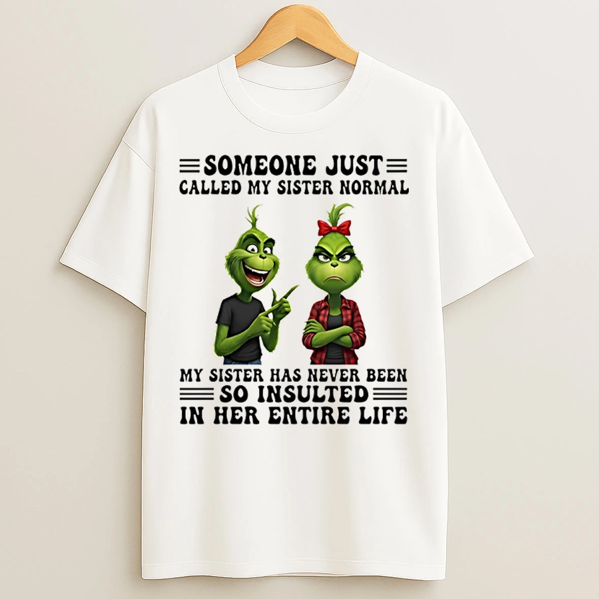 Classic Grinch Someone Just Called My Sister Normal My Sister Has Never Been So Insulted In Her Entire Life T Shirts