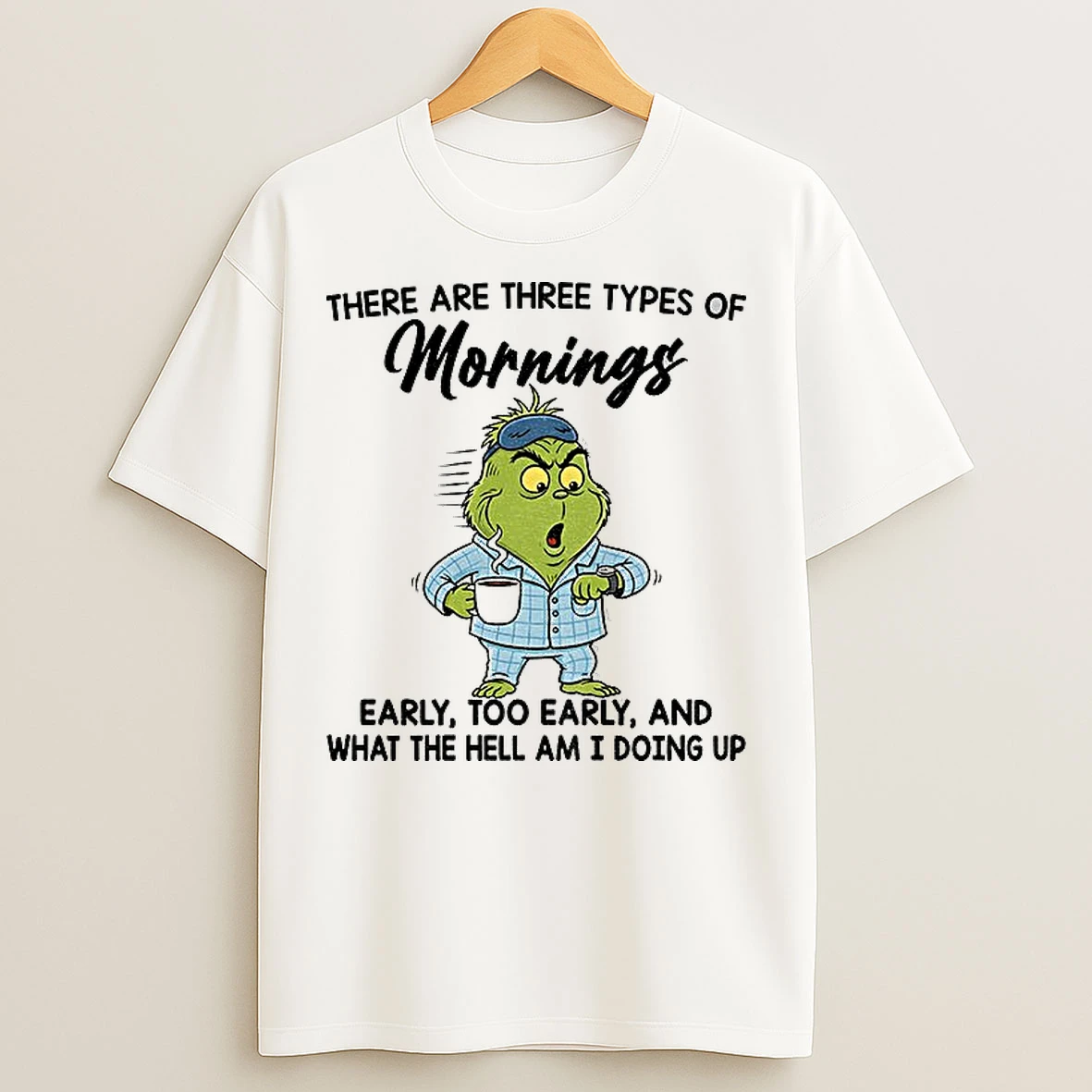 Classic Grinch There Are Three Types Of Mornings Early Too Early And What The Hell Am I Doing Up T Shirts