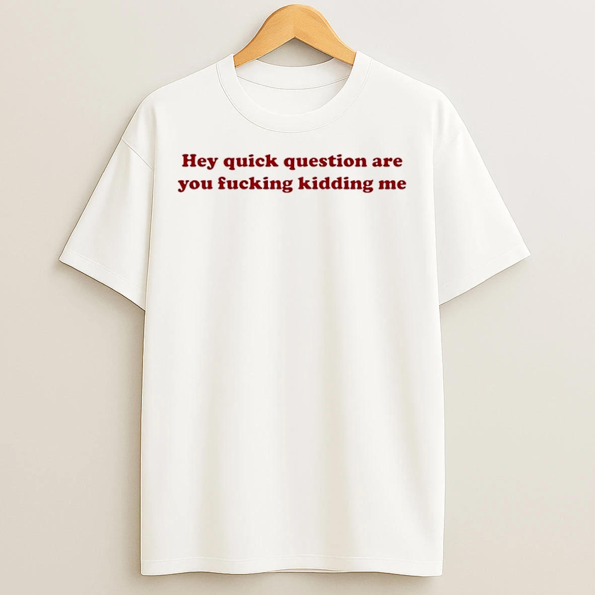 Classic Hey Quick Question Are You Fucking Kidding Me T Shirts