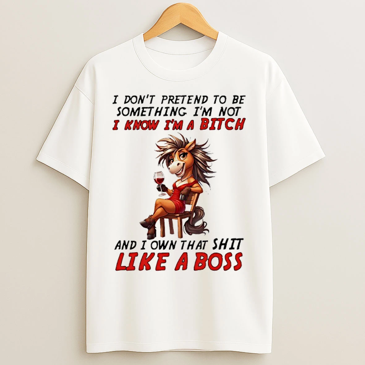 Classic Horse I Dont Pretend To Be Something Im Not I Know Im A Bitch And I Own That Shit Like A Boss T Shirts