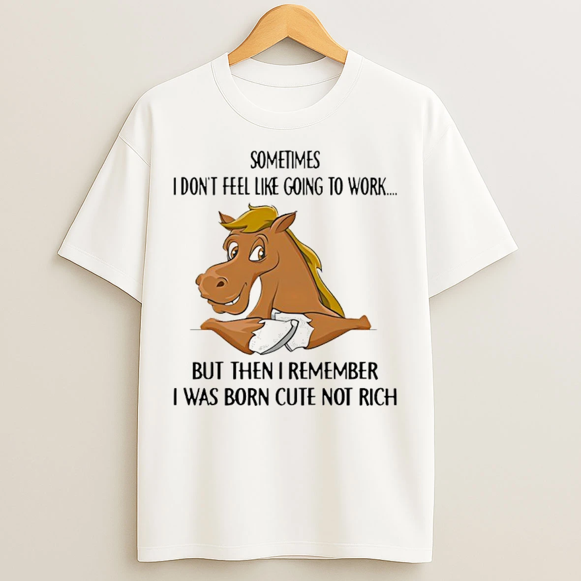Classic Horse Sometimes I Dont Feel Like Going To Work But Then I Remember I Was Born Cute Not Rich T Shirts