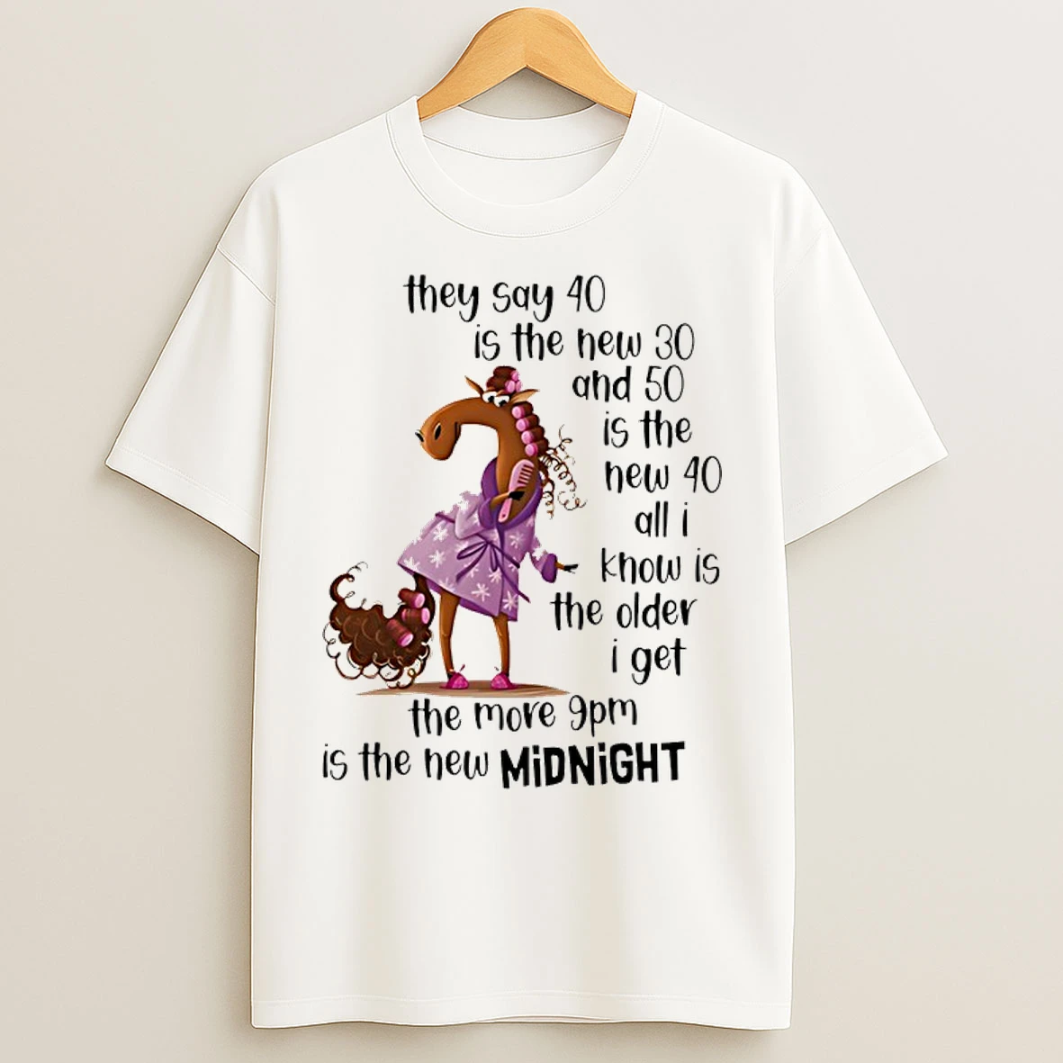 Classic Horse They Say 40 Is The New 30 And 50 Is The New 40 All I Know Is The Older I Get The More 9pm Is The New Midnight T Shirts