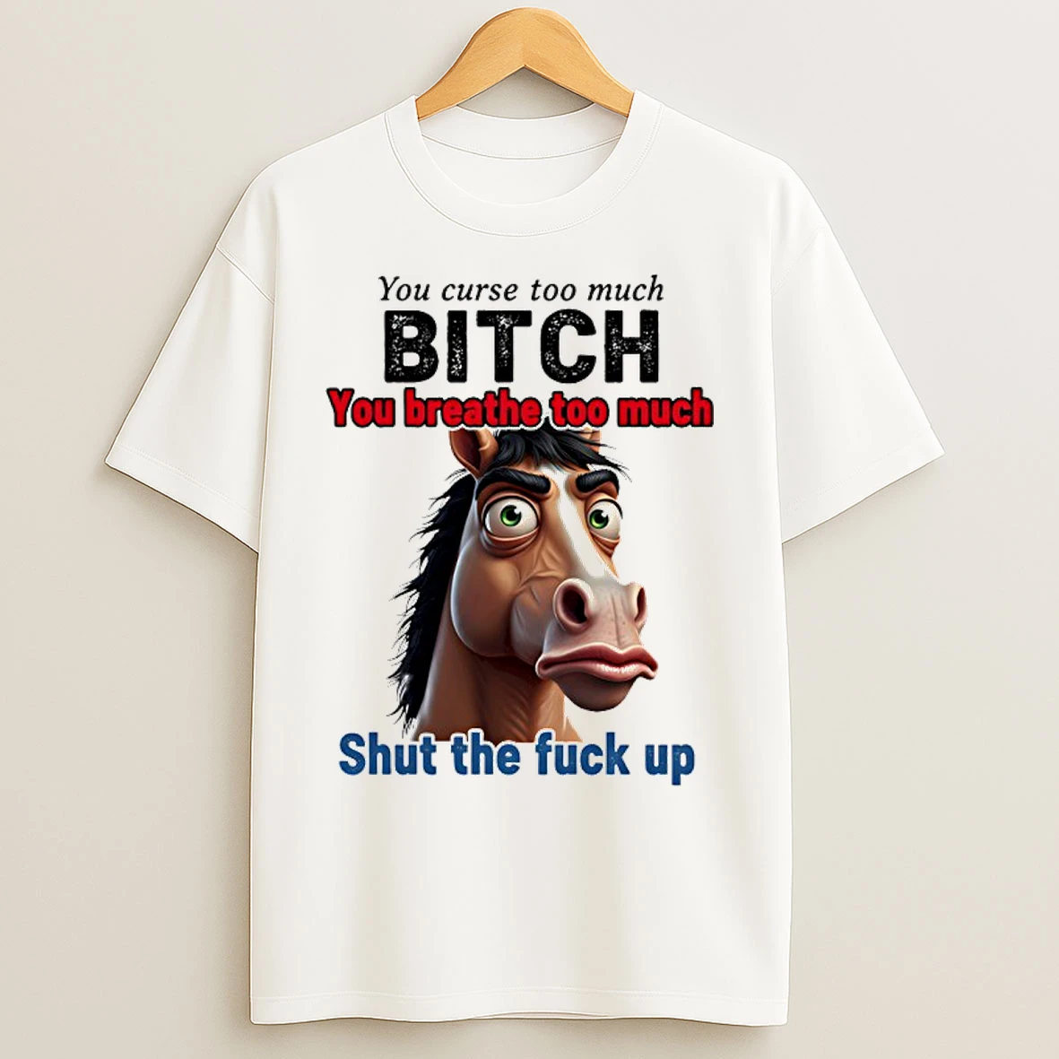 Classic Horse You Curse Too Much Bitch You Breathe Too Much Shut The Fuck Up T Shirts