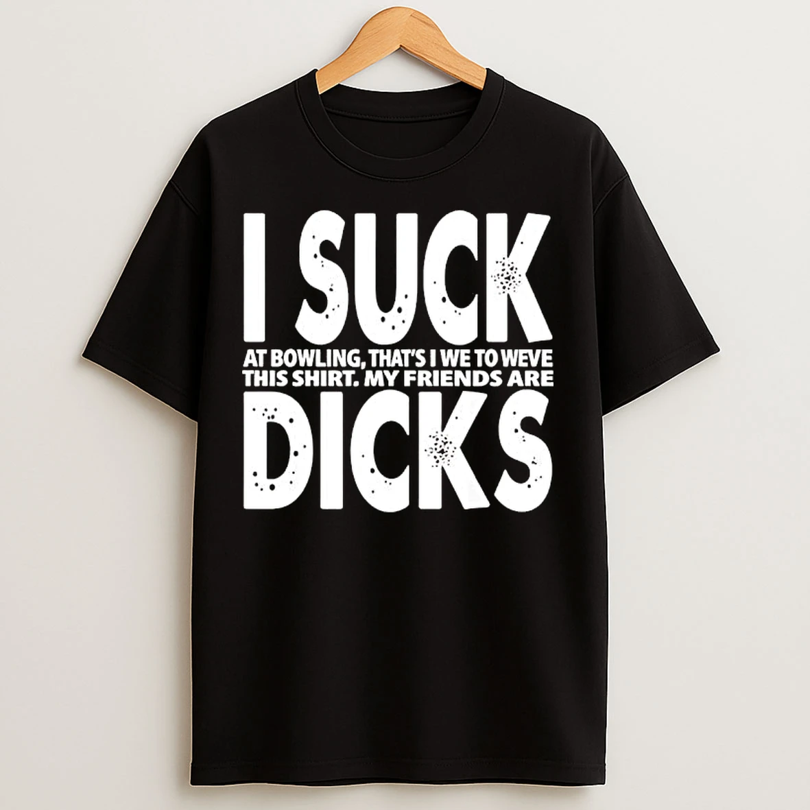 Classic I Suck At Bowling Thats I We To Weve This My Friends Are Dicks Slogan T Shirts