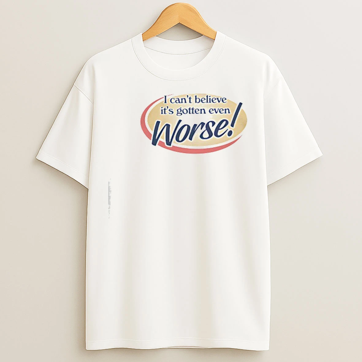 Classic I Cant Believe Its Gotten Even Worse T Shirts