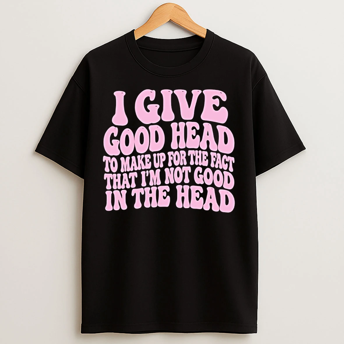 Classic I Give Good Head To Make Up For The Fact That Im Not Good In The Head T Shirts