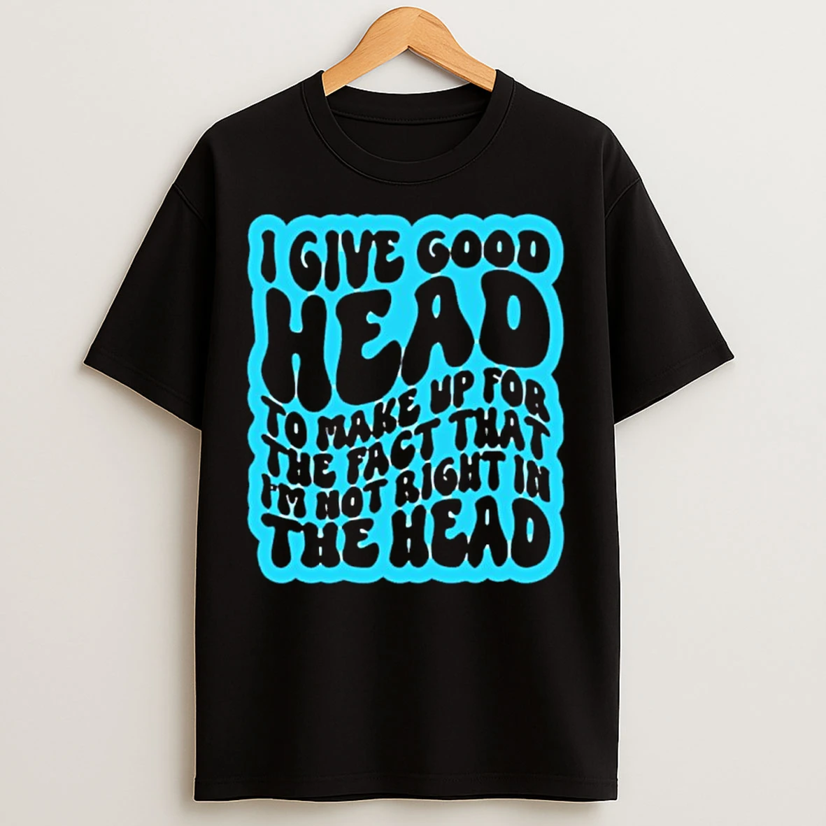 Classic I Give Good Head To Make Up For The Fact That Im Not Right In The Head T Shirts
