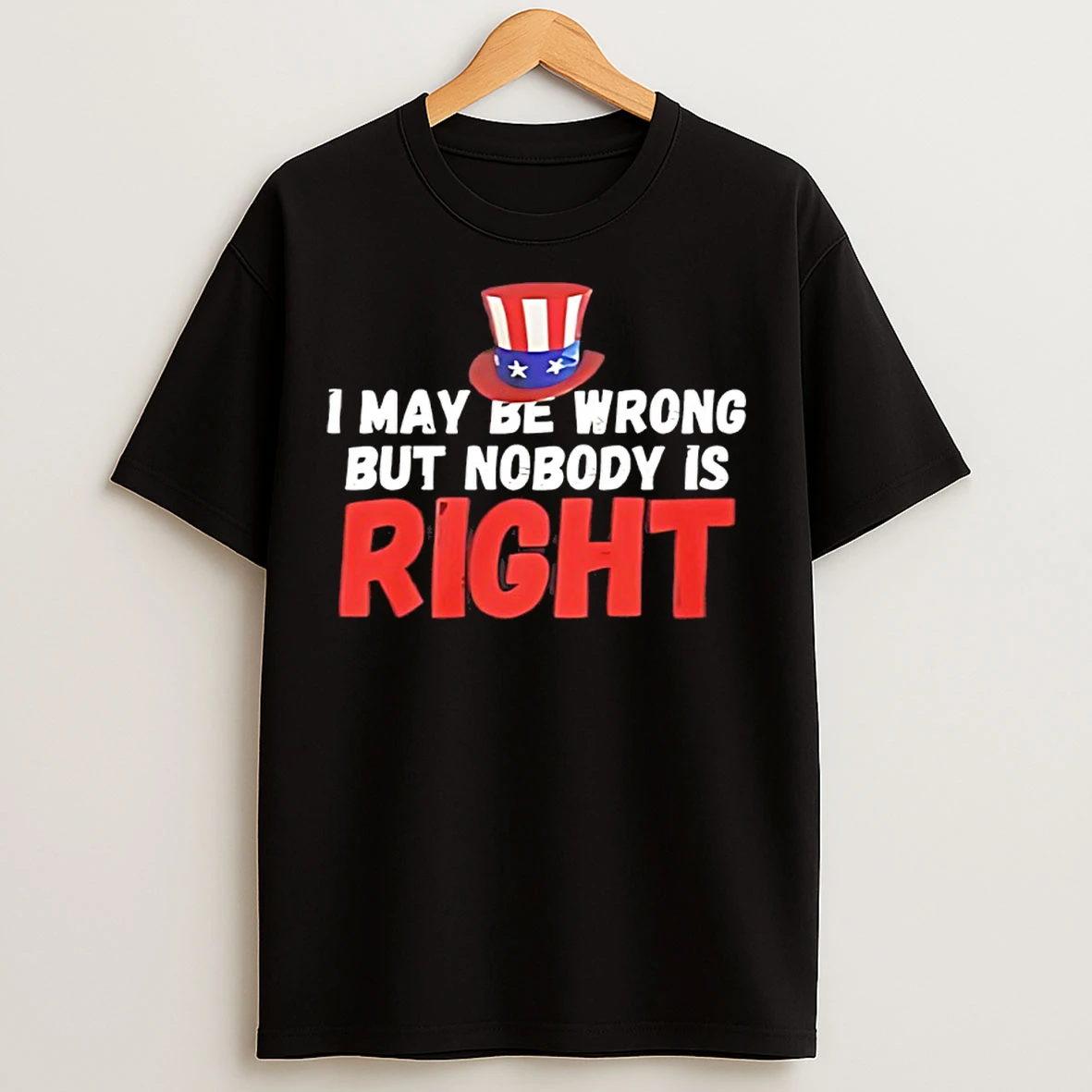 Classic I May Be Wrong But Nobody Is Right T Shirts