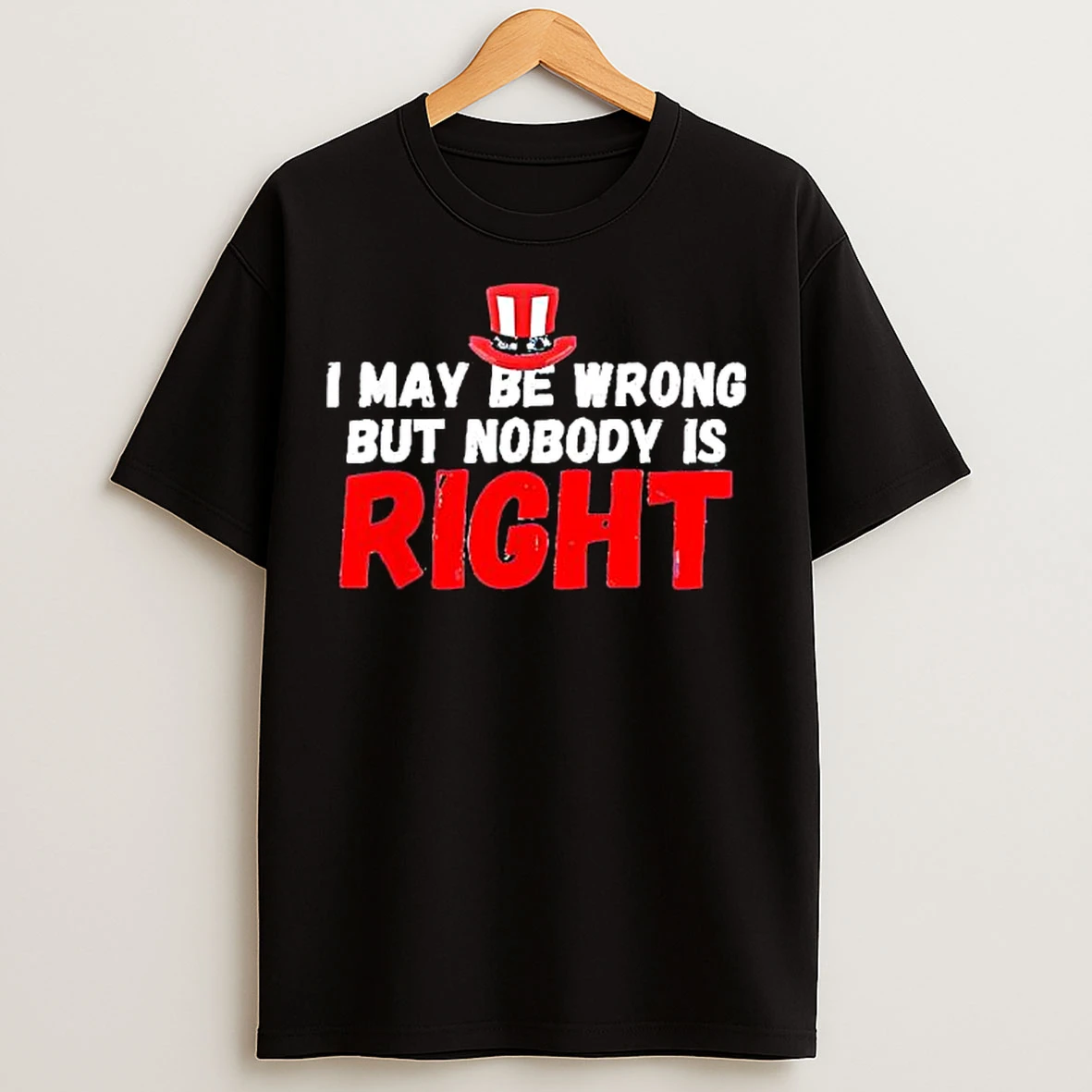 Classic I May Be Wrong But Nobody Is Right Uncle Sam Hat Graphic T Shirts
