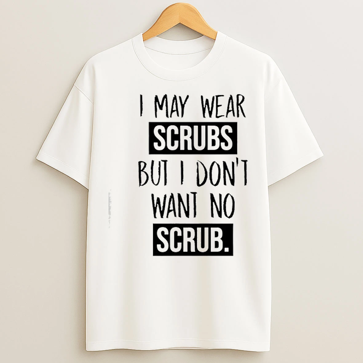 Classic I May Wear Scrubs But I Dont Want No Scrub T Shirts