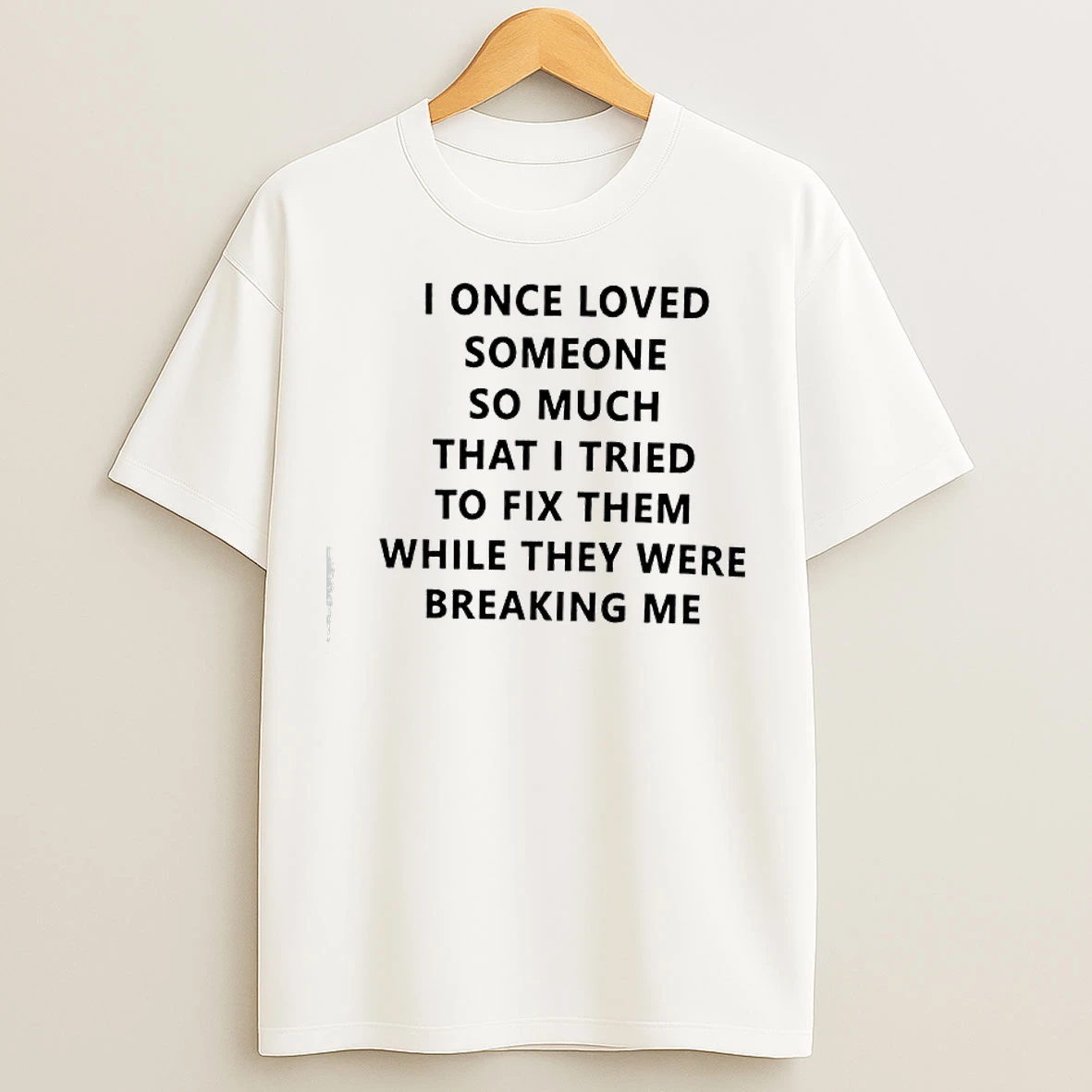 Classic I Once Loved Someone So Much That I Tried To Fix Them While They Were Breaking Me T Shirts
