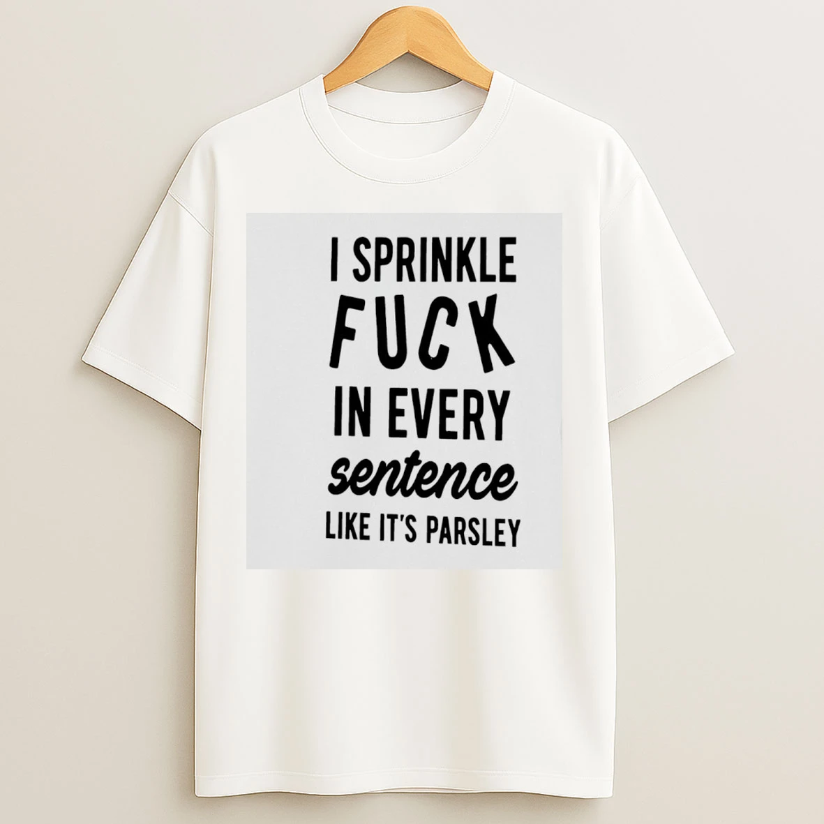 Classic I Sprinkle Fuck In Every Sentence Like Its Parsley T Shirts